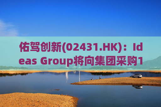佑驾创新(02431.HK)：Ideas Group将向集团采购1600辆小竹无人车，部署于澳洲及东南亚
