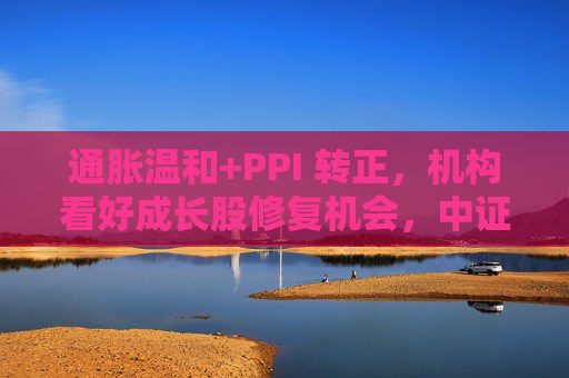 通胀温和+PPI 转正，机构看好成长股修复机会，中证1000ETF华夏（159845）上涨1.02%