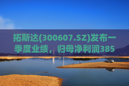 拓斯达(300607.SZ)发布一季度业绩,归母净利润385.48万元,下降87.14% 第1张 拓斯达(300607.SZ)发布一季度业绩,归母净利润385.48万元,下降87.14% 第1张