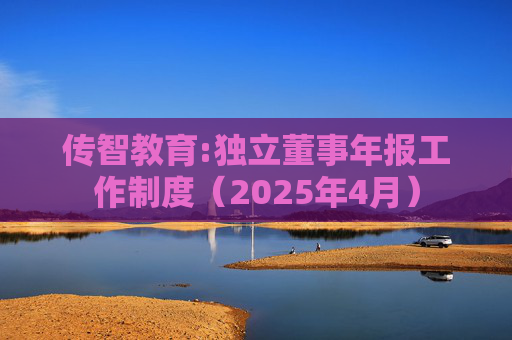 传智教育:独立董事年报工作制度（2025年4月）  第1张