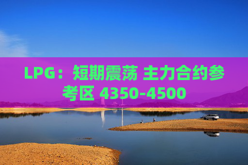 LPG：短期震荡 主力合约参考区 4350-4500