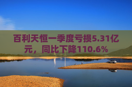 百利天恒一季度亏损5.31亿元,同比下降110.6%