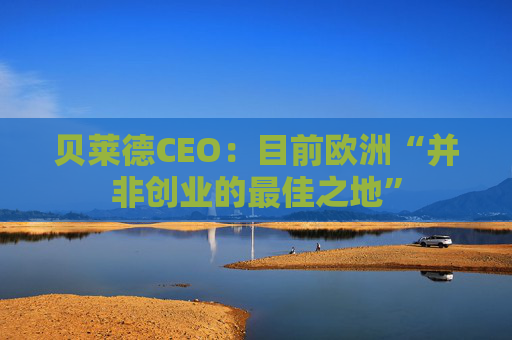 贝莱德CEO：目前欧洲“并非创业的最佳之地”