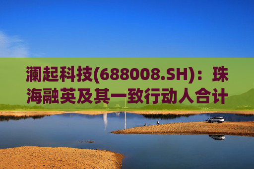 澜起科技(688008.SH)：珠海融英及其一致行动人合计减持1.00%公司股份