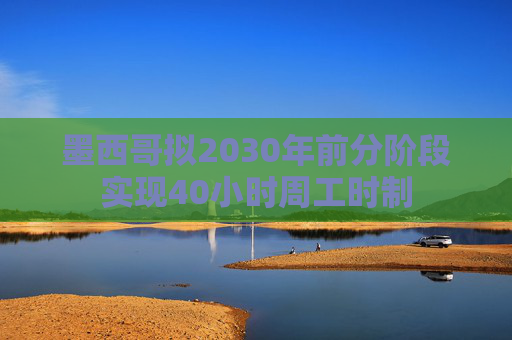墨西哥拟2030年前分阶段实现40小时周工时制 第1张 墨西哥拟2030年前分阶段实现40小时周工时制 第1张