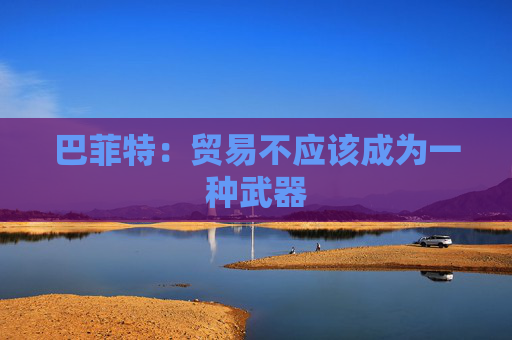 巴菲特：贸易不应该成为一种武器