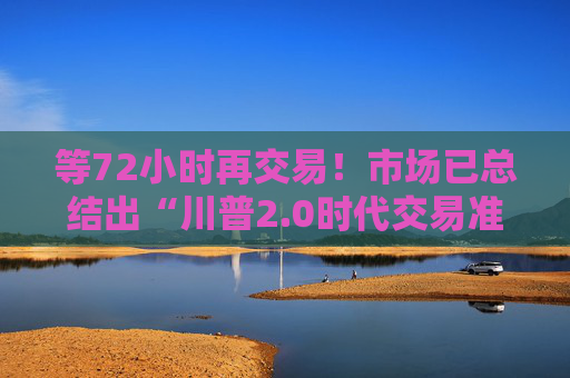 等72小时再交易!市场已总结出“川普2.0时代交易准则”