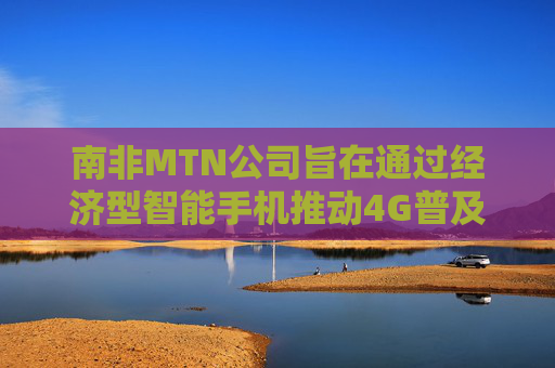 南非MTN公司旨在通过经济型智能手机推动4G普及  第1张