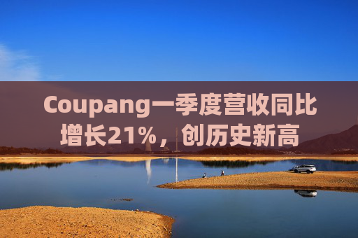 Coupang一季度营收同比增长21%,创历史新高
