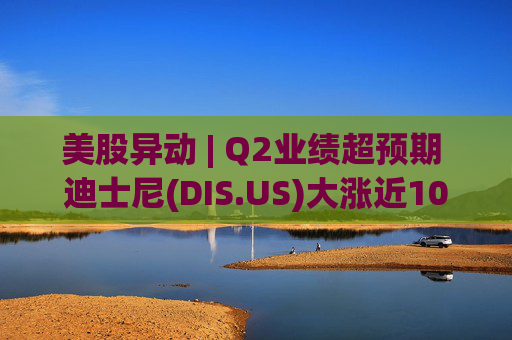 美股异动 | Q2业绩超预期 迪士尼(DIS.US)大涨近10% 第1张 美股异动 | Q2业绩超预期 迪士尼(DIS.US)大涨近10% 第1张