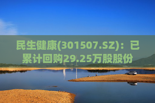 民生健康(301507.SZ)：已累计回购29.25万股股份