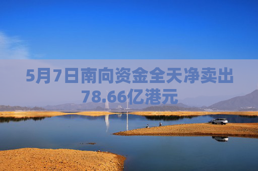 5月7日南向资金全天净卖出78.66亿港元 第1张 5月7日南向资金全天净卖出78.66亿港元 第1张
