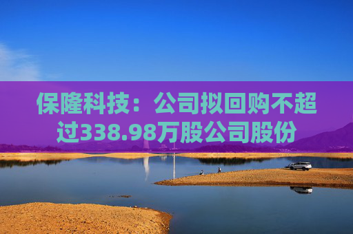 保隆科技：公司拟回购不超过338.98万股公司股份