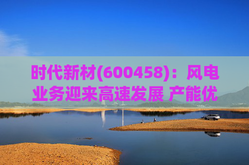 时代新材(600458)：风电业务迎来高速发展 产能优化持续进行