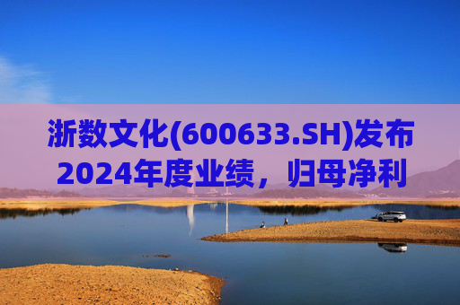 浙数文化(600633.SH)发布2024年度业绩，归母净利润5.12亿元，同比下降22.84%