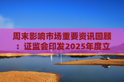 周末影响市场重要资讯回顾：证监会印发2025年度立法工作计划 俄乌即将谈判 印巴宣布停火