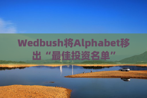 Wedbush将Alphabet移出“最佳投资名单”