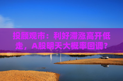 投顾观市：利好滞涨高开低走，A股明天大概率回调？