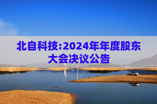北自科技:2024年年度股东大会决议公告  第1张