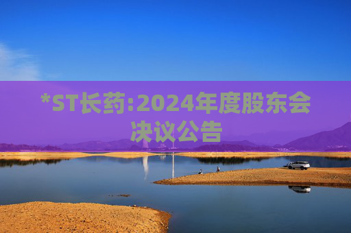*ST长药:2024年度股东会决议公告