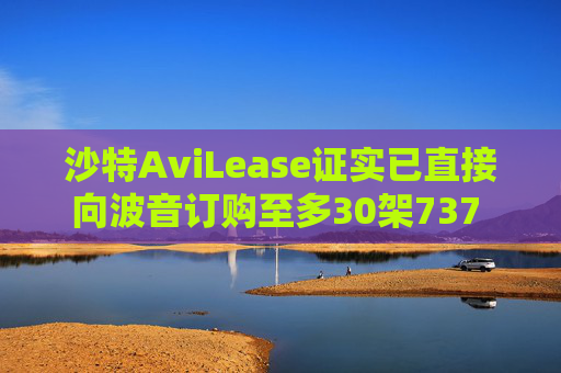 沙特AviLease证实已直接向波音订购至多30架737 Max飞机