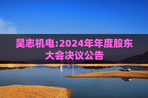 昊志机电:2024年年度股东大会决议公告