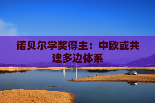 诺贝尔学奖得主：中欧或共建多边体系