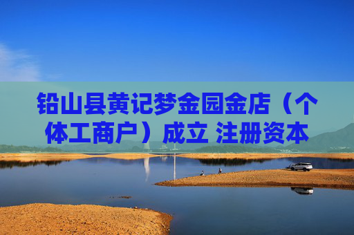 铅山县黄记梦金园金店(个体工商户)成立 注册资本280万人民币
