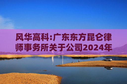 风华高科:广东东方昆仑律师事务所关于公司2024年度股东大会的法律意见书