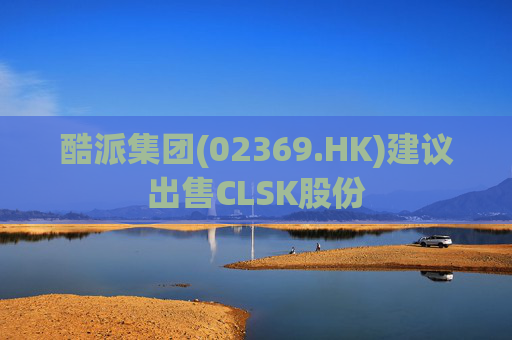 酷派集团(02369.HK)建议出售CLSK股份