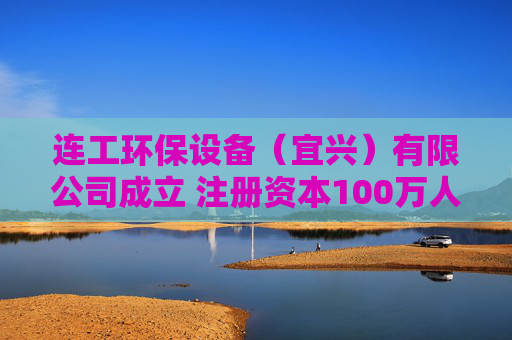 连工环保设备(宜兴)有限公司成立 注册资本100万人民币