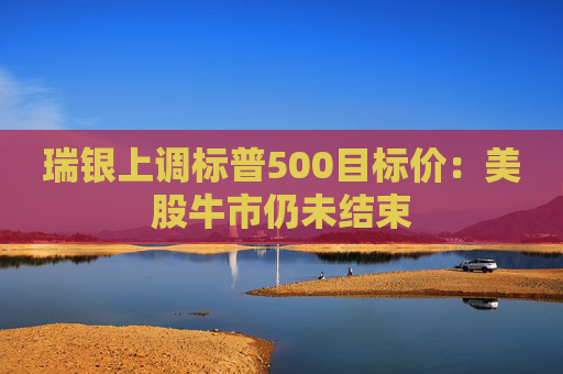 瑞银上调标普500目标价：美股牛市仍未结束  第1张