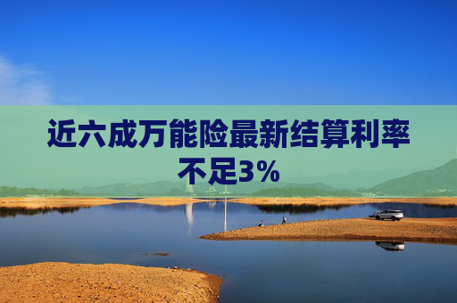 近六成万能险最新结算利率不足3%