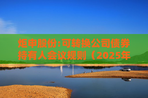 炬申股份:可转换公司债券持有人会议规则(2025年5月修订)