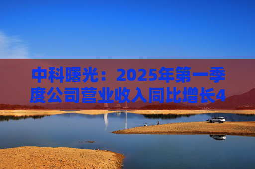 中科曙光：2025年第一季度公司营业收入同比增长4.34%，达25.86亿元