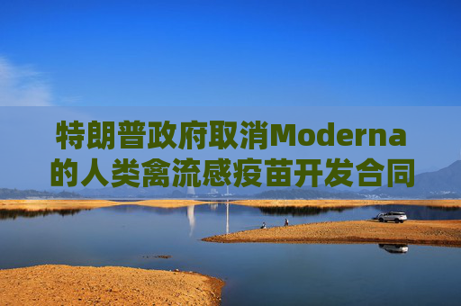 特朗普政府取消Moderna的人类禽流感疫苗开发合同