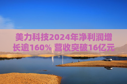 美力科技2024年净利润增长逾160% 营收突破16亿元