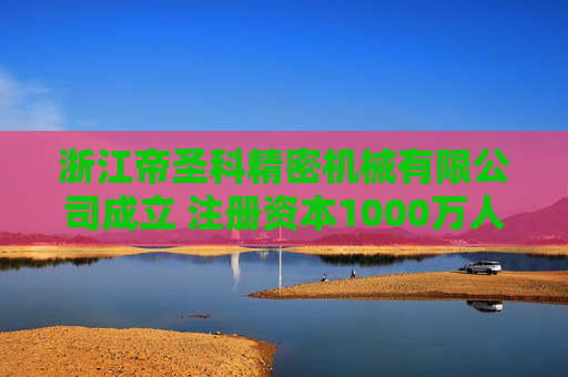 浙江帝圣科精密机械有限公司成立 注册资本1000万人民币 第1张 浙江帝圣科精密机械有限公司成立 注册资本1000万人民币 第1张