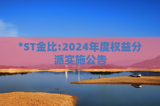 *ST金比:2024年度权益分派实施公告