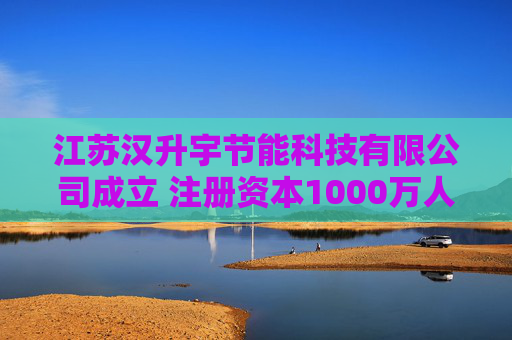江苏汉升宇节能科技有限公司成立 注册资本1000万人民币 第1张 江苏汉升宇节能科技有限公司成立 注册资本1000万人民币 第1张