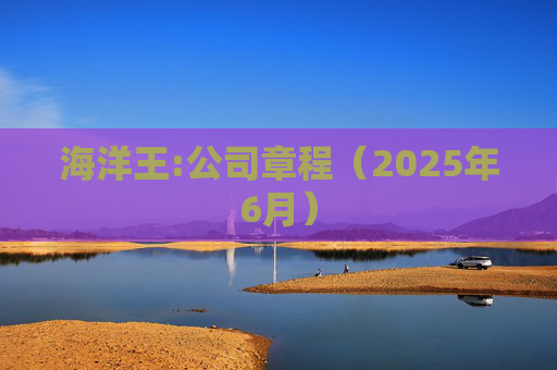 海洋王:公司章程（2025年6月）