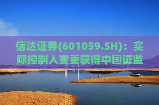 信达证券(601059.SH):实际控制人变更获得中国证监会核准
